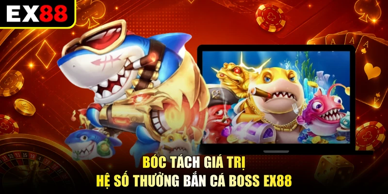 Bóc tách giá trị hệ số thưởng Bắn cá Boss EX88