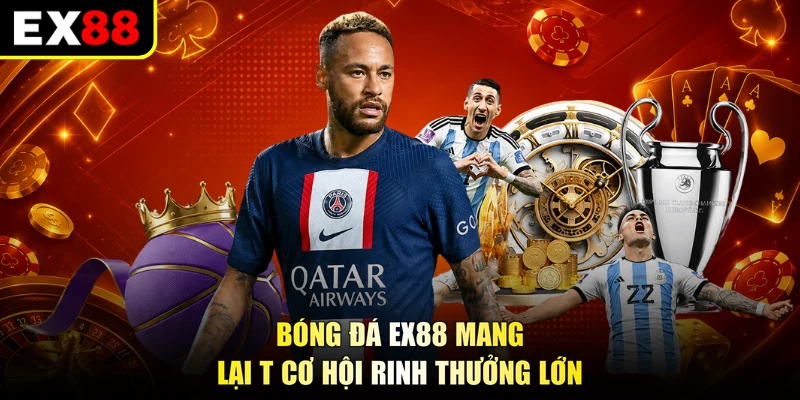 Bóng đá EX88 mang lại cơ hội rinh thưởng lớn