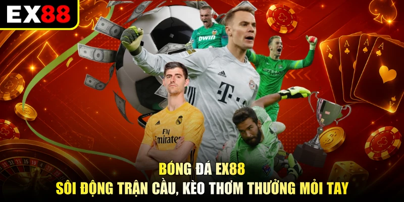 Bóng Đá EX88 - Sôi Động Trận Cầu, Kèo Thơm Thưởng Mỏi Tay