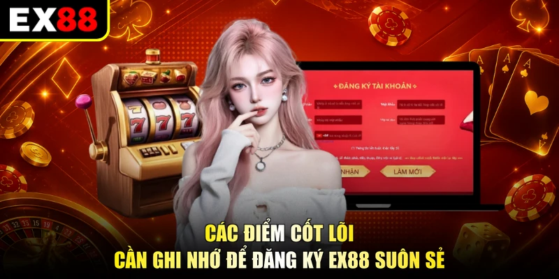 Các điểm cốt lõi cần ghi nhớ để đăng ký EX88 suôn sẻ