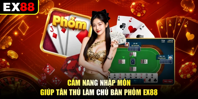 Cẩm nang nhập môn giúp tân thủ làm chủ bàn Phỏm EX88