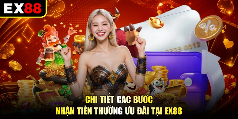 Chi tiết các bước nhận tiền thưởng ưu đãi tại EX88