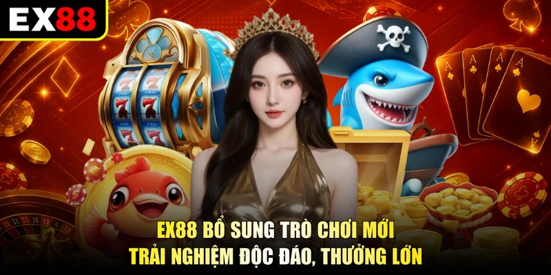 EX88 Bổ Sung Trò Chơi Mới - Trải Nghiệm Độc Đáo, Thưởng Lớn