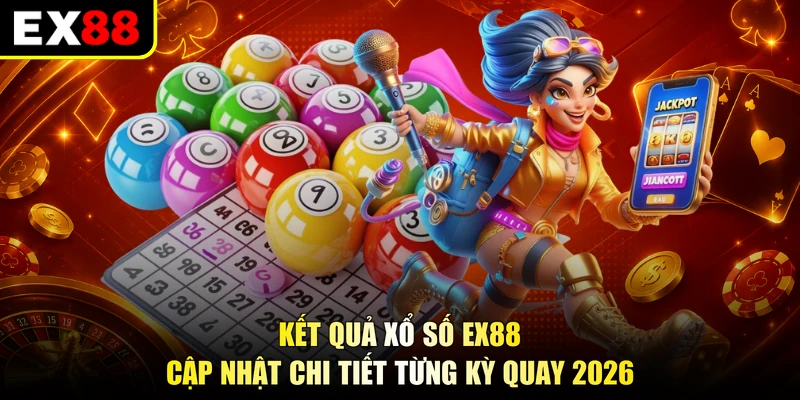 Kết Quả Xổ Số EX88 - Cập Nhật Chi Tiết Từng Kỳ Quay 2026