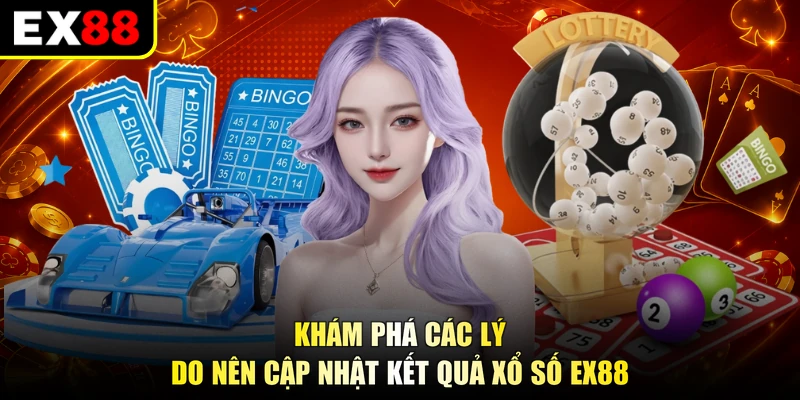Khám phá các lý do nên cập nhật kết quả xổ số EX88