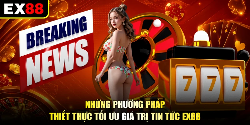 Những phương pháp thiết thực tối ưu giá trị tin tức EX88