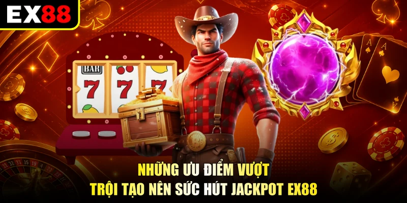 Những ưu điểm vượt trội tạo nên sức hút Jackpot EX88